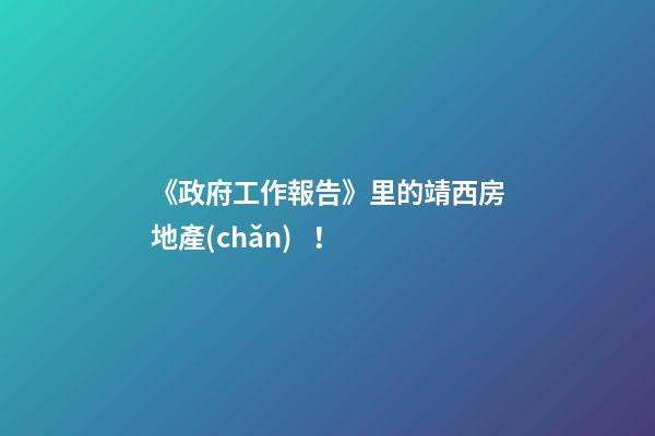 《政府工作報告》里的靖西房地產(chǎn)！